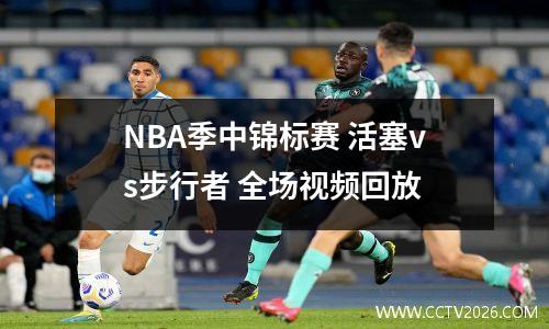 NBA季中锦标赛 活塞vs步行者 全场视频回放