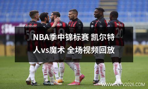 NBA季中锦标赛 凯尔特人vs魔术 全场视频回放