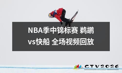 NBA季中锦标赛 鹈鹕vs快船 全场视频回放