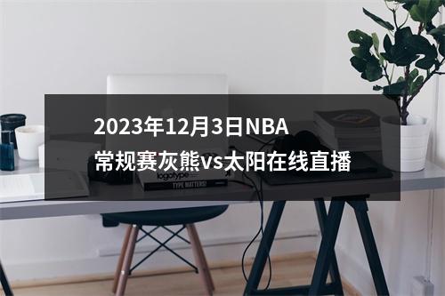 2023年12月3日NBA常规赛灰熊vs太阳在线直播