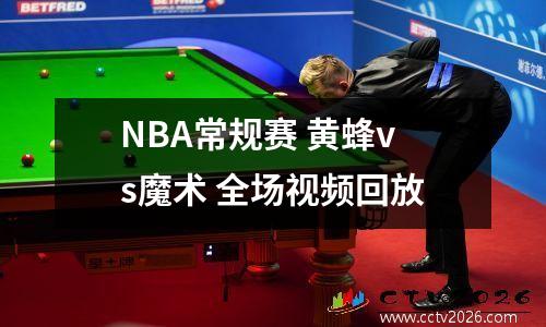 NBA常规赛 黄蜂vs魔术 全场视频回放