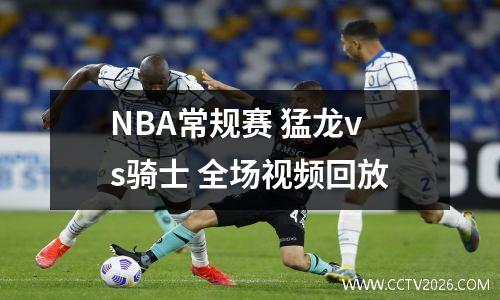 NBA常规赛 猛龙vs骑士 全场视频回放