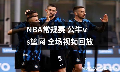 NBA常规赛 公牛vs篮网 全场视频回放