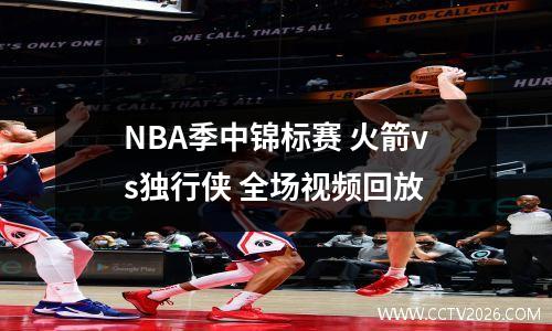 NBA季中锦标赛 火箭vs独行侠 全场视频回放