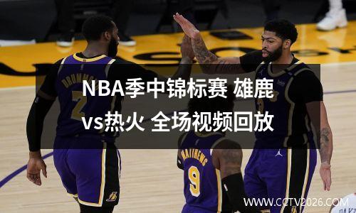 NBA季中锦标赛 雄鹿vs热火 全场视频回放
