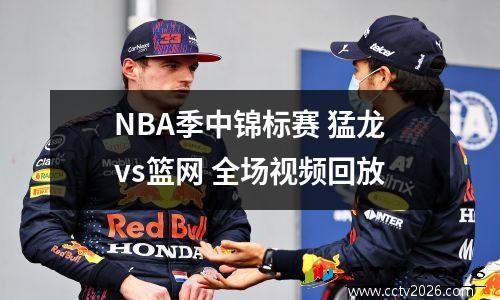 NBA季中锦标赛 猛龙vs篮网 全场视频回放