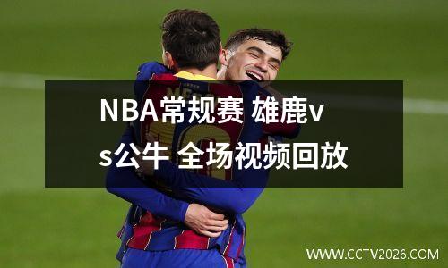 NBA常规赛 雄鹿vs公牛 全场视频回放