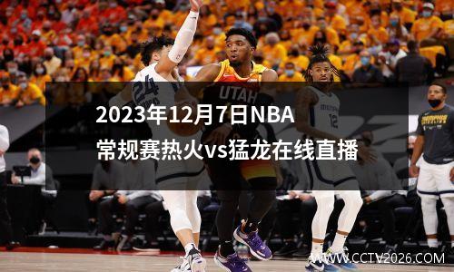 2023年12月7日NBA常规赛热火vs猛龙在线直播