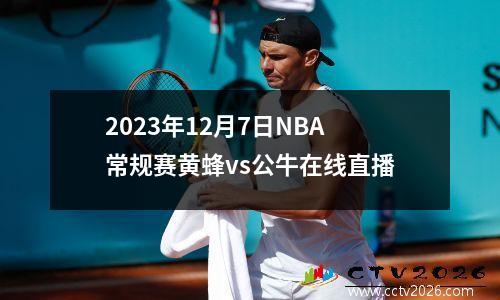 2023年12月7日NBA常规赛黄蜂vs公牛在线直播
