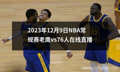 2023年12月9日NBA常规赛老鹰vs76人在线直播