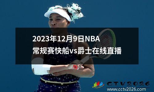 2023年12月9日NBA常规赛快船vs爵士在线直播