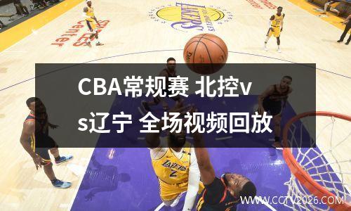 CBA常规赛 北控vs辽宁 全场视频回放
