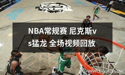 NBA常规赛 尼克斯vs猛龙 全场视频回放