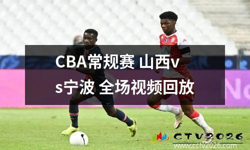 CBA常规赛 山西vs宁波 全场视频回放