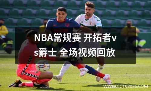 NBA常规赛 开拓者vs爵士 全场视频回放