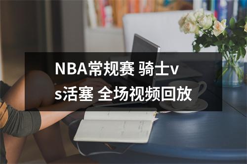 NBA常规赛 骑士vs活塞 全场视频回放