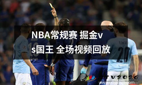 NBA常规赛 掘金vs国王 全场视频回放