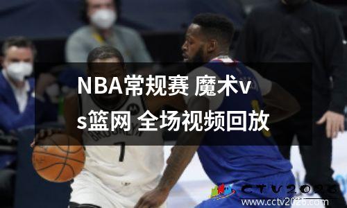 NBA常规赛 魔术vs篮网 全场视频回放