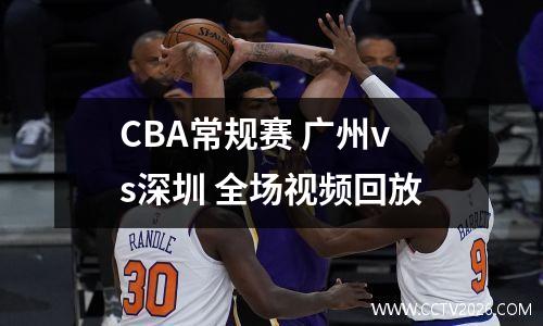 CBA常规赛 广州vs深圳 全场视频回放