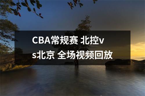 CBA常规赛 北控vs北京 全场视频回放