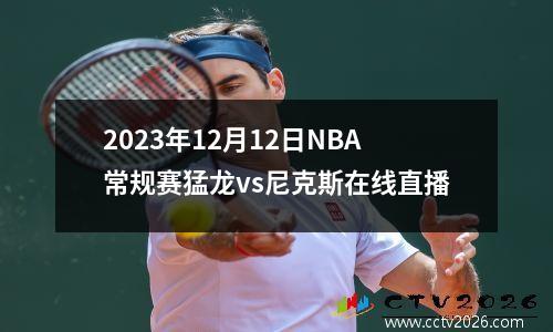 2023年12月12日NBA常规赛猛龙vs尼克斯在线直播