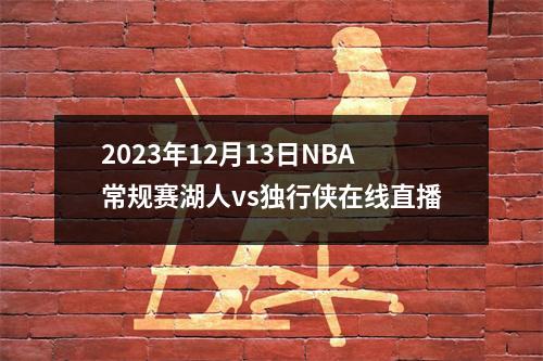 2023年12月13日NBA常规赛湖人vs独行侠在线直播