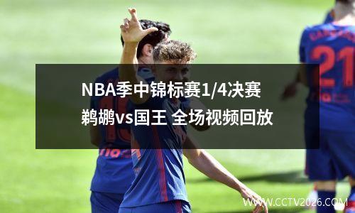 NBA季中锦标赛1/4决赛 鹈鹕vs国王 全场视频回放