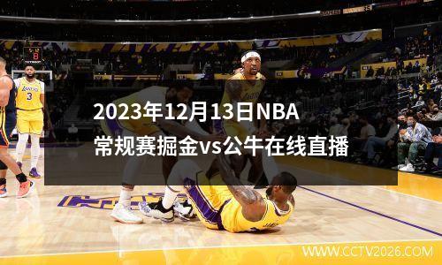 2023年12月13日NBA常规赛掘金vs公牛在线直播