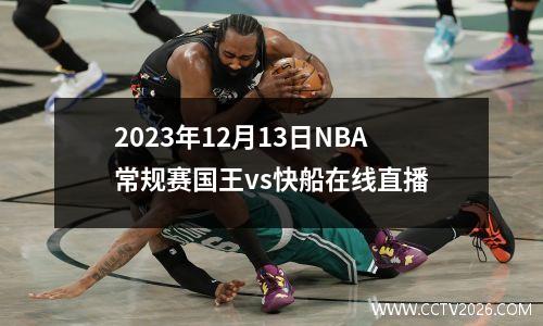 2023年12月13日NBA常规赛国王vs快船在线直播