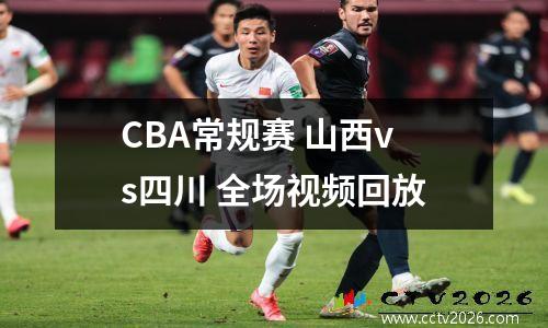 CBA常规赛 山西vs四川 全场视频回放