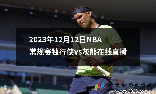 2023年12月12日NBA常规赛独行侠vs灰熊在线直播