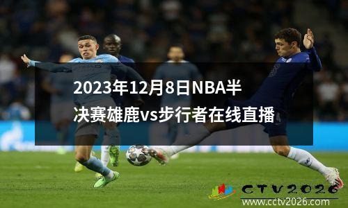 2023年12月8日NBA半决赛雄鹿vs步行者在线直播