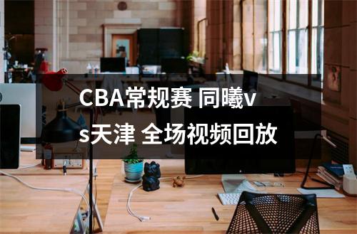 CBA常规赛 同曦vs天津 全场视频回放
