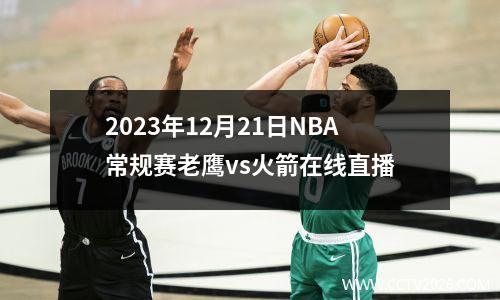2023年12月21日NBA常规赛老鹰vs火箭在线直播