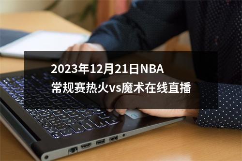 2023年12月21日NBA常规赛热火vs魔术在线直播