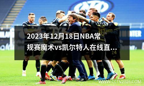 2023年12月18日NBA常规赛魔术vs凯尔特人在线直播