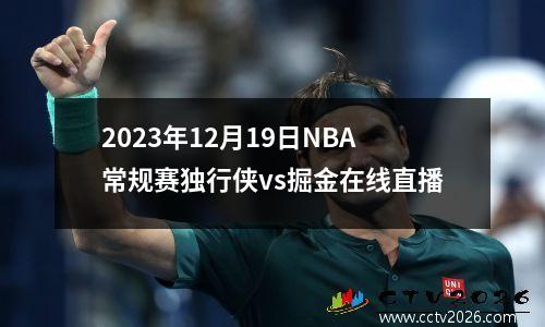 2023年12月19日NBA常规赛独行侠vs掘金在线直播