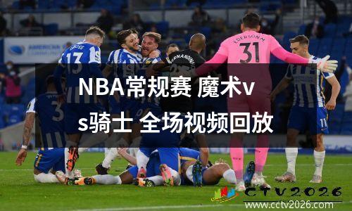 NBA常规赛 魔术vs骑士 全场视频回放