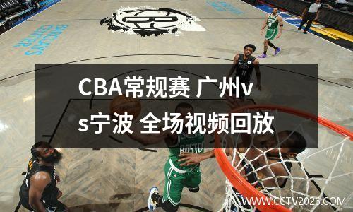 CBA常规赛 广州vs宁波 全场视频回放
