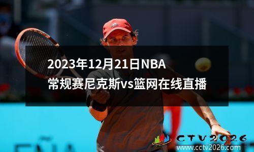 2023年12月21日NBA常规赛尼克斯vs篮网在线直播