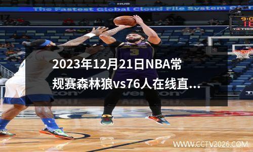 2023年12月21日NBA常规赛森林狼vs76人在线直播