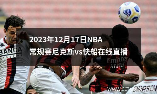 2023年12月17日NBA常规赛尼克斯vs快船在线直播