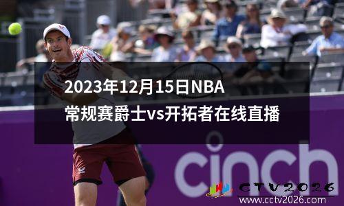 2023年12月15日NBA常规赛爵士vs开拓者在线直播