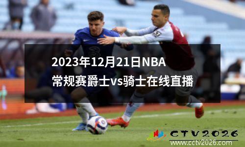 2023年12月21日NBA常规赛爵士vs骑士在线直播