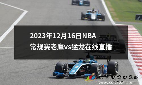 2023年12月16日NBA常规赛老鹰vs猛龙在线直播