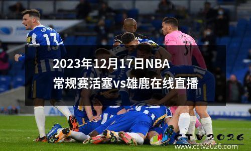 2023年12月17日NBA常规赛活塞vs雄鹿在线直播