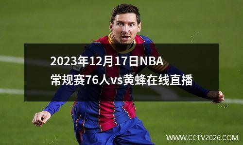2023年12月17日NBA常规赛76人vs黄蜂在线直播