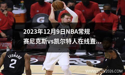 2023年12月9日NBA常规赛尼克斯vs凯尔特人在线直播