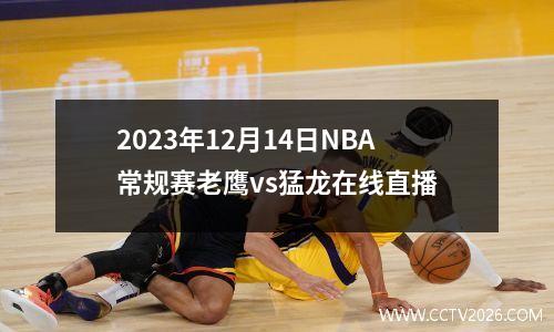 2023年12月14日NBA常规赛老鹰vs猛龙在线直播