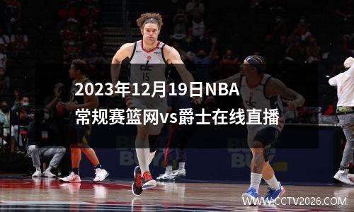 2023年12月19日NBA常规赛篮网vs爵士在线直播